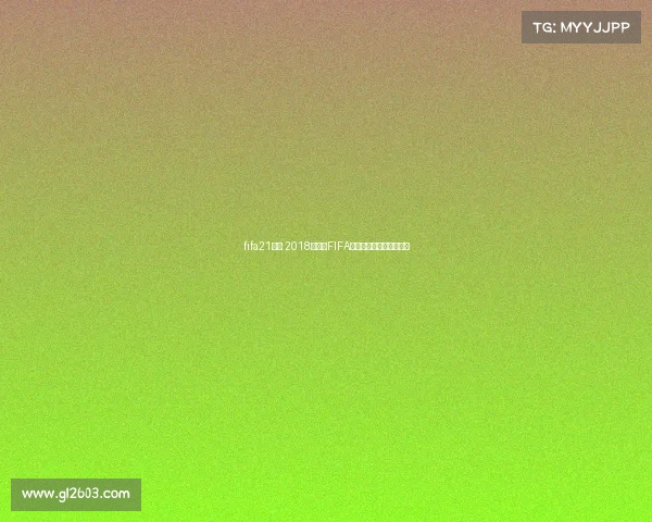 fifa21俄超 2018俄罗斯FIFA世界杯荣耀赛事激情回顾